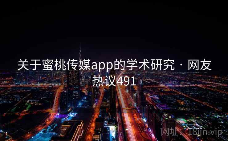 关于蜜桃传媒app的学术研究 · 网友热议491