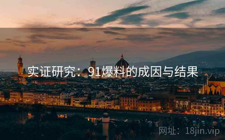 实证研究:91爆料的成因与结果 实证研究:91爆料的成因与结果