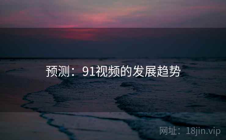 预测:91视频的发展趋势 预测:91视频的发展趋势