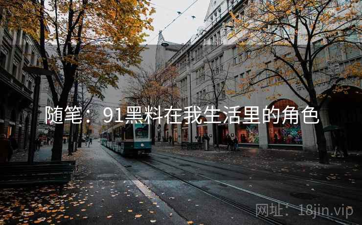 随笔:91黑料在我生活里的角色 随笔:91黑料在我生活里的角色