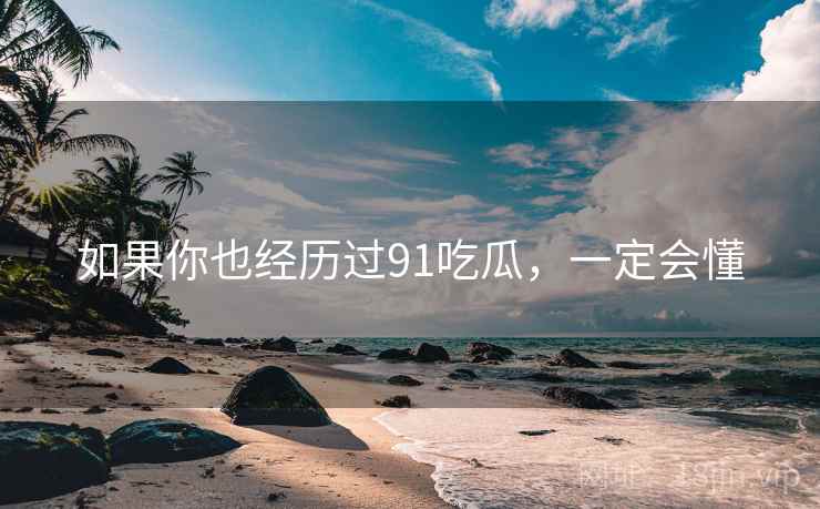 如果你也经历过91吃瓜，一定会懂