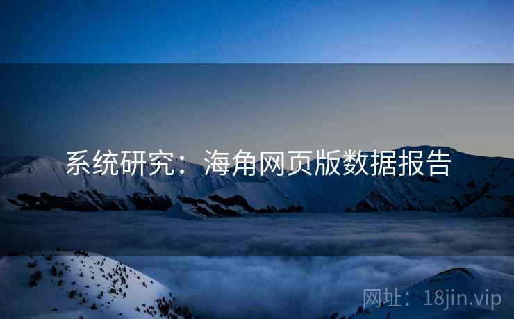 系统研究:海角网页版数据报告 系统研究:海角网页版数据报告