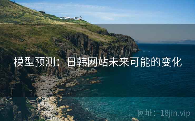 模型预测：日韩网站未来可能的变化