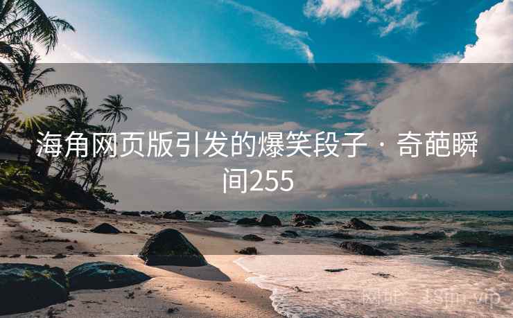 海角网页版引发的爆笑段子 · 奇葩瞬间255