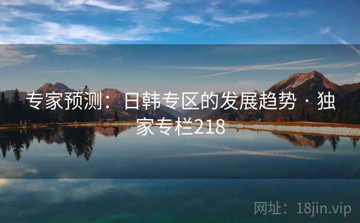 专家预测：日韩专区的发展趋势 · 独家专栏218