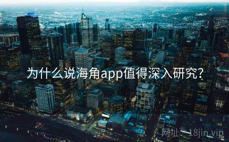 为什么说海角app值得深入研究？