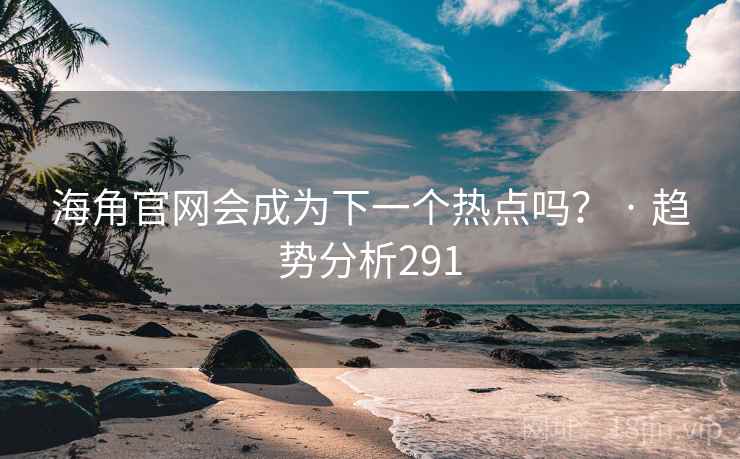 海角官网会成为下一个热点吗？ · 趋势分析291