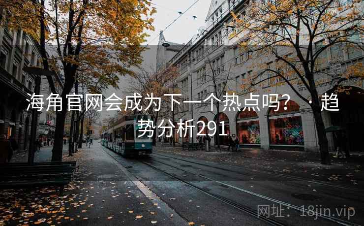 海角官网会成为下一个热点吗? · 趋势分析291 海角官网会成为下一个热点吗? · 趋势分析291