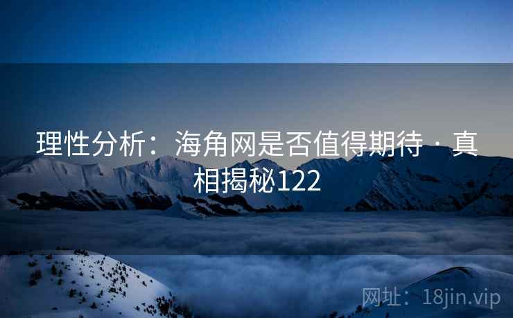 理性分析：海角网是否值得期待 · 真相揭秘122