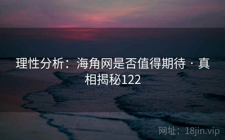 理性分析：海角网是否值得期待 · 真相揭秘122