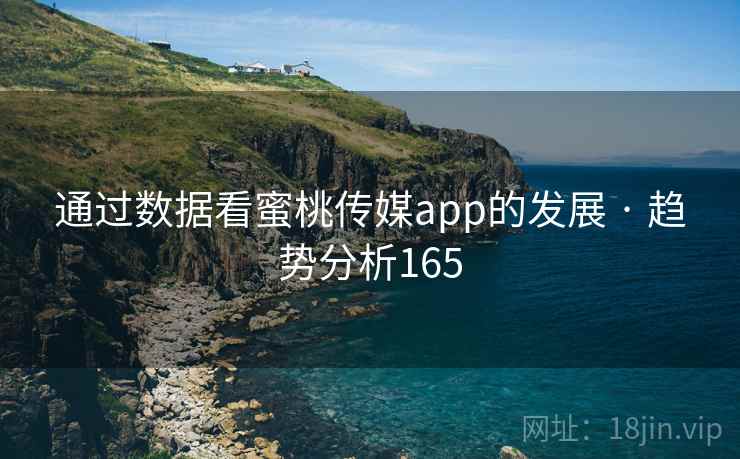 通过数据看蜜桃传媒app的发展 · 趋势分析165 通过数据看蜜桃传媒app的发展 · 趋势分析165