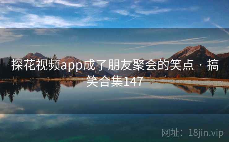 探花视频app成了朋友聚会的笑点 · 搞笑合集147 探花视频app成了朋友聚会的笑点 · 搞笑合集147