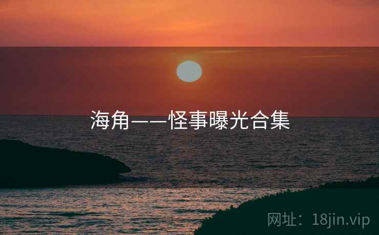 海角——怪事曝光合集
