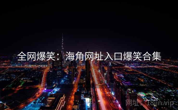 全网爆笑：海角网址入口爆笑合集