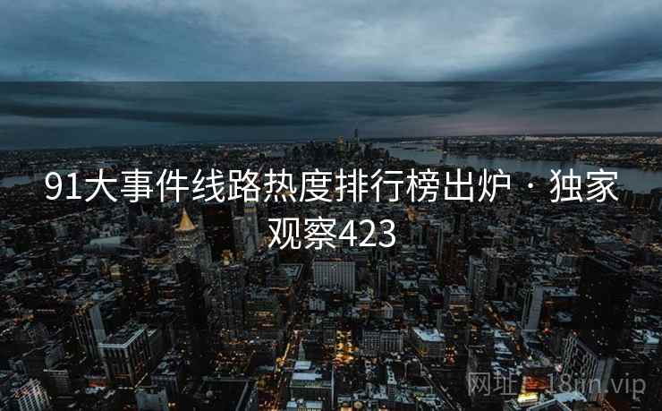 91大事件线路热度排行榜出炉 · 独家观察423