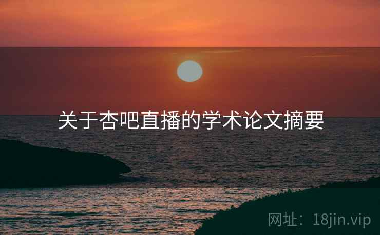 关于杏吧直播的学术论文摘要 关于杏吧直播的学术论文摘要