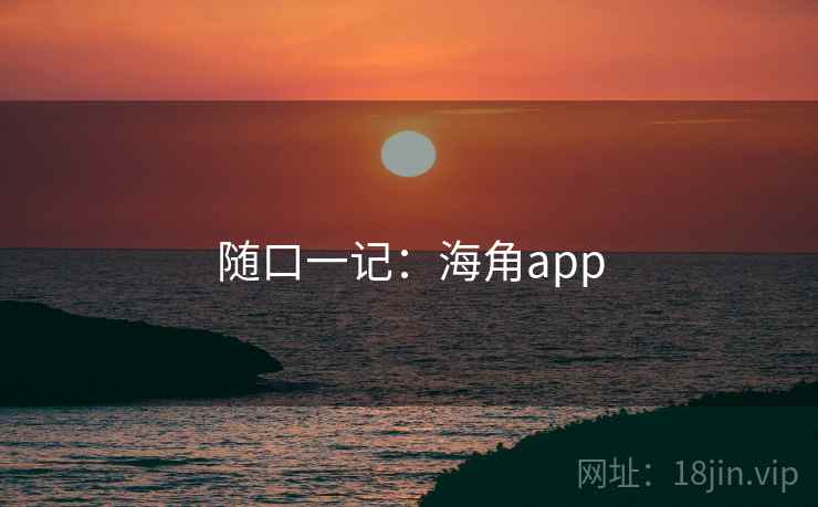 随口一记:海角app 随口一记:海角app
