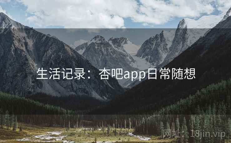 生活记录：杏吧app日常随想
