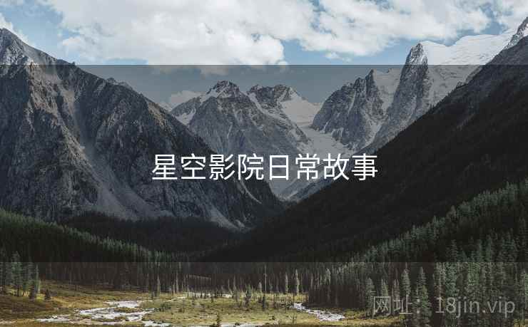 星空影院日常故事 星空影院日常故事