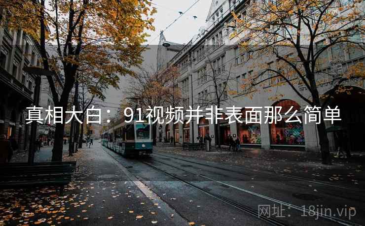 真相大白:91视频并非表面那么简单 真相大白:91视频并非表面那么简单