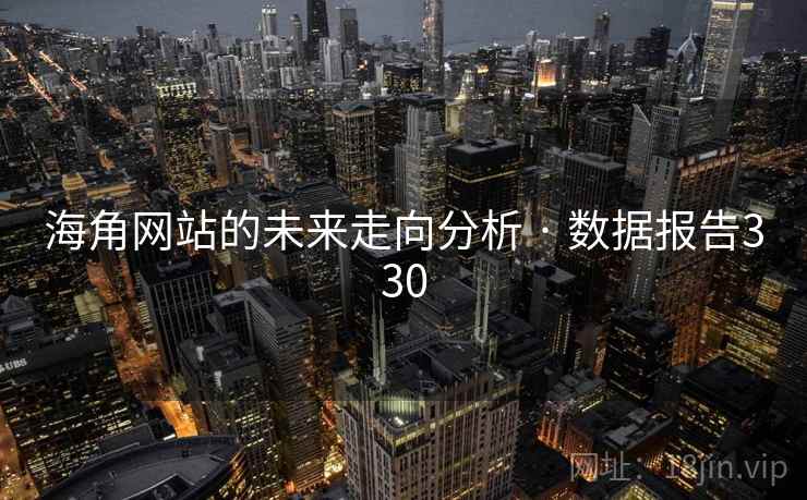 海角网站的未来走向分析 · 数据报告330 海角网站的未来走向分析 · 数据报告330