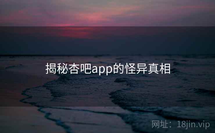 揭秘杏吧app的怪异真相