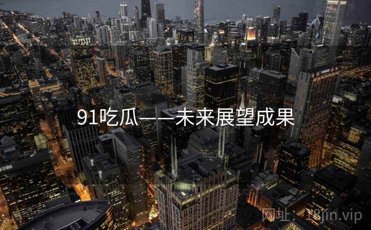 91吃瓜——未来展望成果