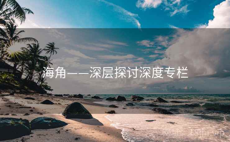 海角——深层探讨深度专栏 海角——深层探讨深度专栏