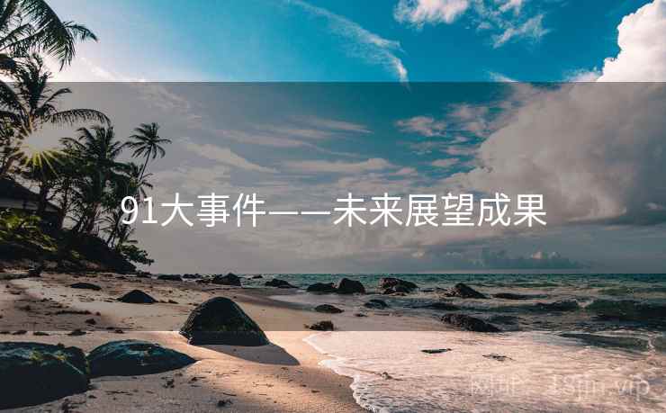 91大事件——未来展望成果 91大事件——未来展望成果