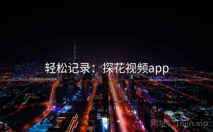 轻松记录：探花视频app